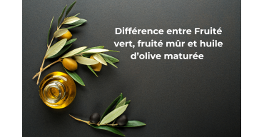 Quelle est la différence entre une huile d’olive “fruité vert”, “fruité mûr” et “huile d’olive maturée” ?